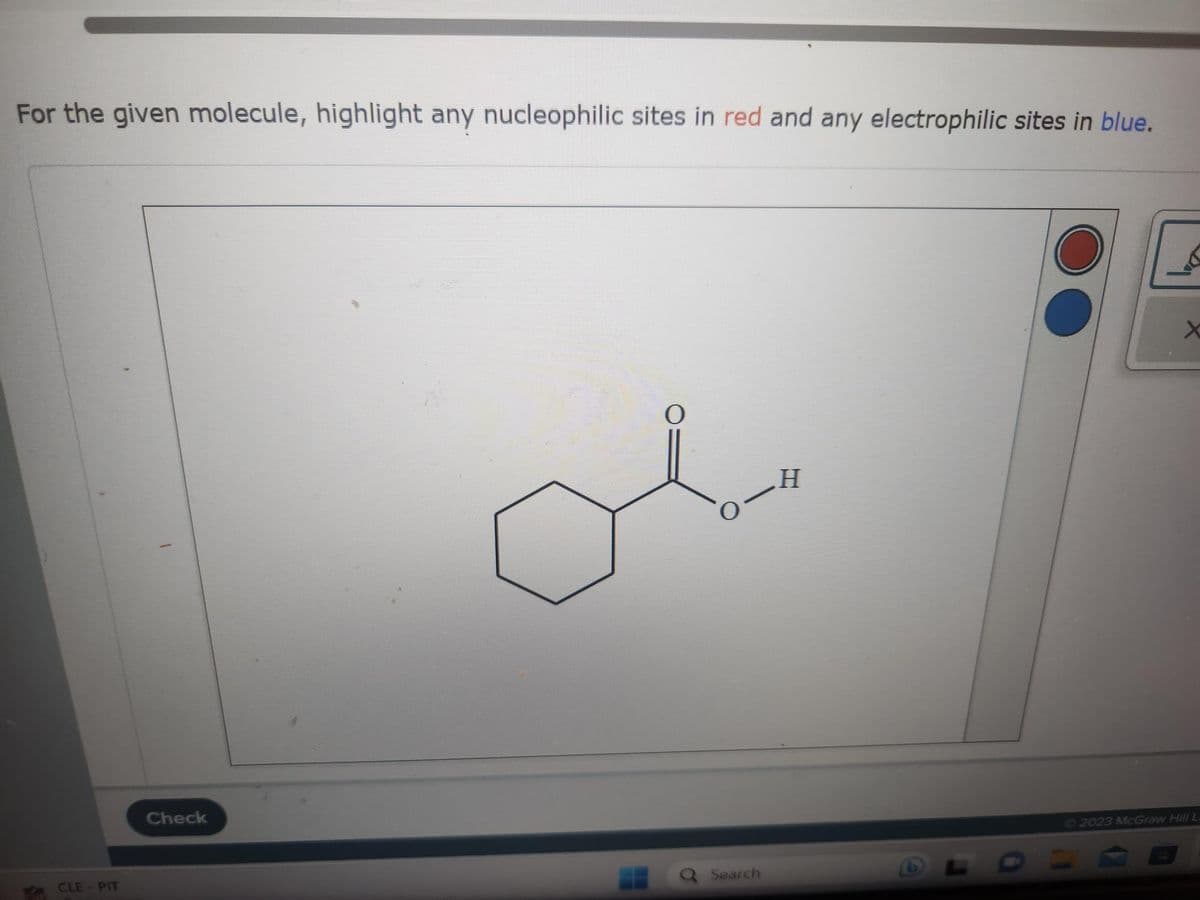 For the given molecule, highlight any nucleophilic sites in red and any electrophilic sites in blue.
Y
CLE - PIT
Check
O
-H
Q Search
x
2023 McGraw Hill L