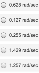 0.628 rad/sec
0.127 rad/sec
O 0.255 rad/sec
1.429 rad/sec
1.257 rad/sec
