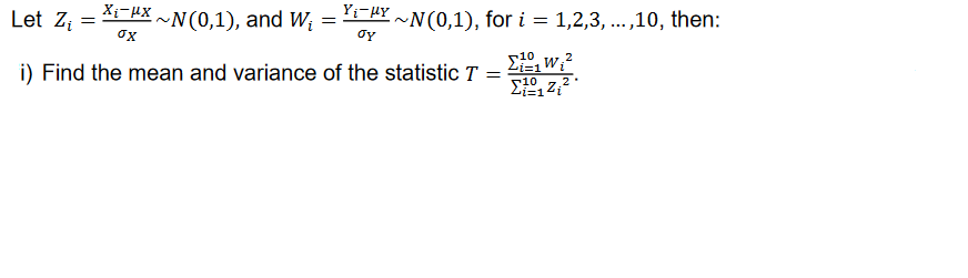 X₁¯μX~N(0,1), and W₁
Let Z₁ =
=
i) Find the mean and variance of the statistic T
Yi-HY
=
Ty
ox
~N(0,1), for i = 1,2,3,...,10, then:
i=1
10 7.2.
Zi=1