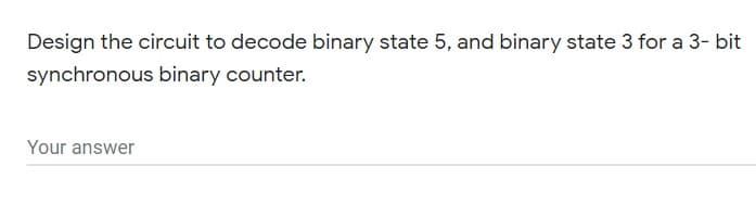 Design the circuit to decode binary state 5, and binary state 3 for a 3- bit
synchronous binary counter.
Your answer
