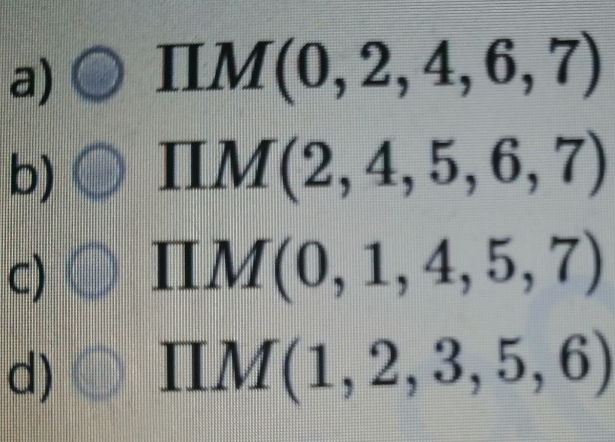 a) O IIM(0,2, 4, 6, 7)
b) O IIM(2,4, 5, 6, 7)
0O IIM(0, 1, 4, 5, 7)
d) IIM(1, 2,3,5, 6)
c)
