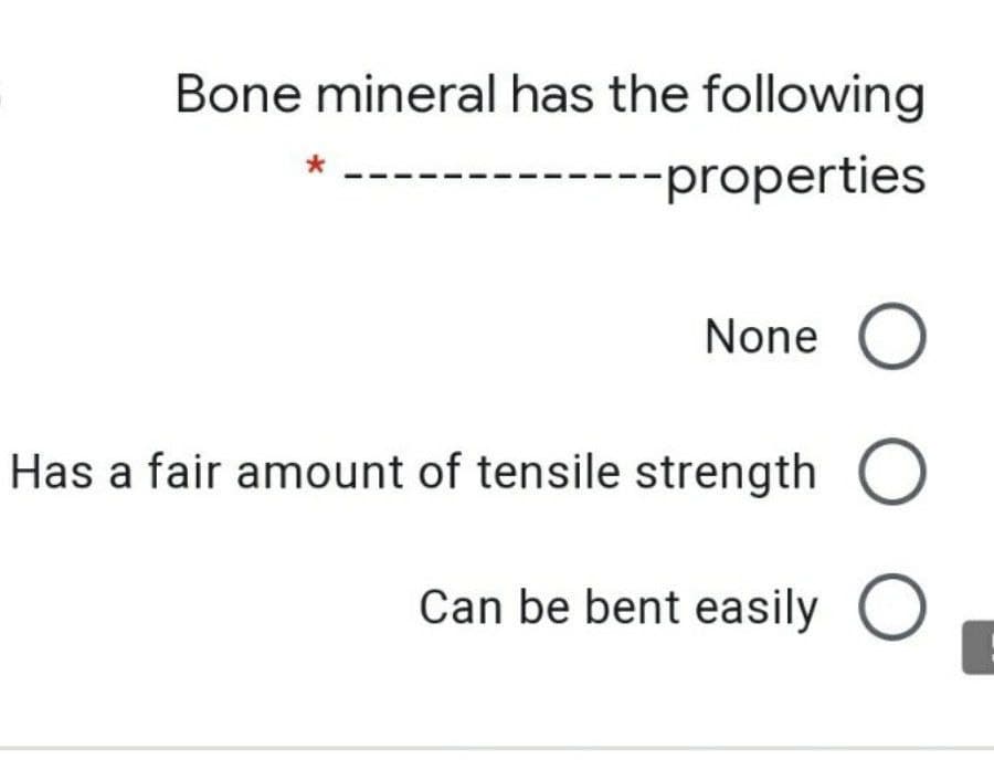 Bone mineral has the following
--properties
None O
Has a fair amount of tensile strength O
Can be bent easily O
