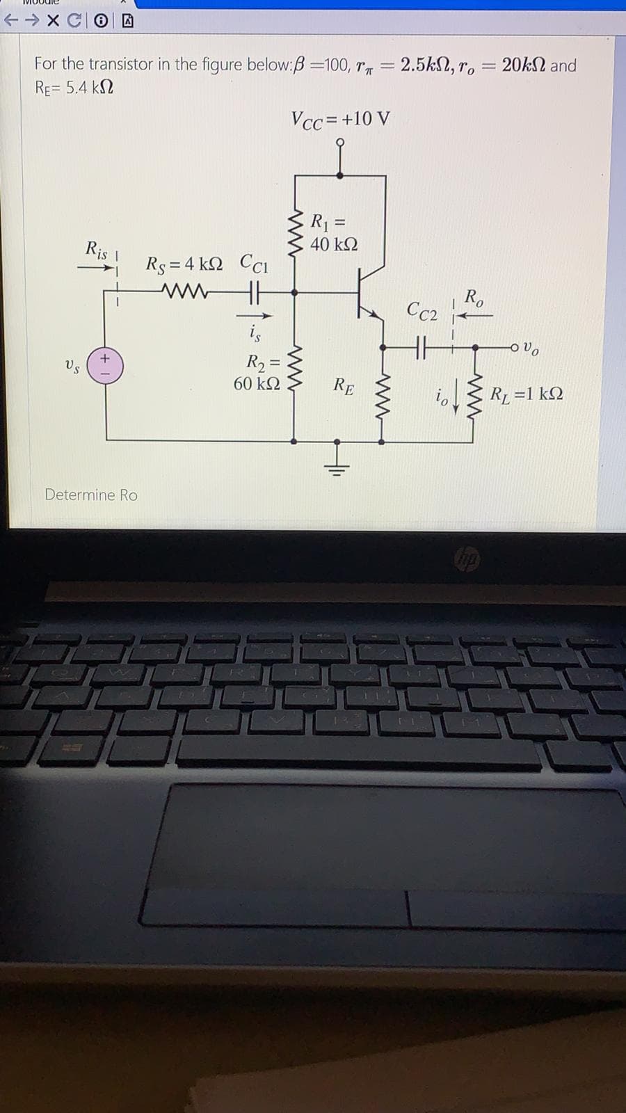 For the transistor in the figure below:B =100, r = 2.5kN, r, = 20KS and
RE= 5.4 kN
Vcc = +10 V
R =
40 k2
Ris
Rs = 4 k2 CCi
R,
Cc2
is
R2 =
60 k2
RE
RL =1 kQ
Determine Ro
47
