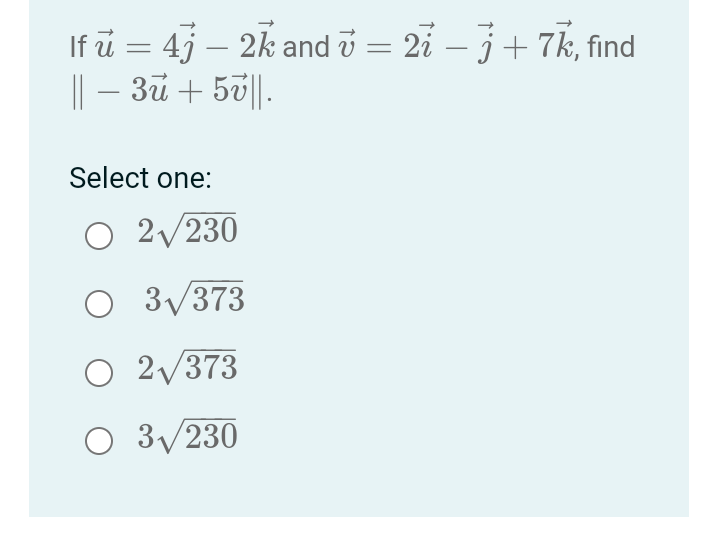 -
If u = 4j – 2k and v = 27 − j + 7k, find
|| − 3ủ + 5v||.
Select one:
O 2√230
O 3√373
O 2√373
O 3√230