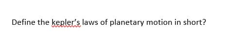 Define the kepler's laws of planetary motion in short?
