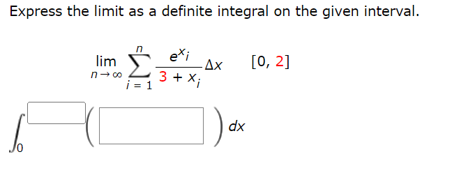 Express the limit as a definite integral on the given interval.
lim
n→∞
n
i = 1
exi
3 + X;
-Ax
dx
[0, 2]