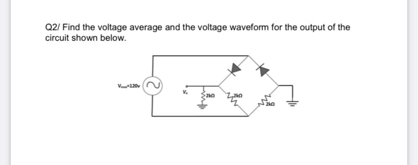 Q2/ Find the voltage average and the voltage waveform for the output of the
circuit shown below.
Va-120v N
2kn
2k0
