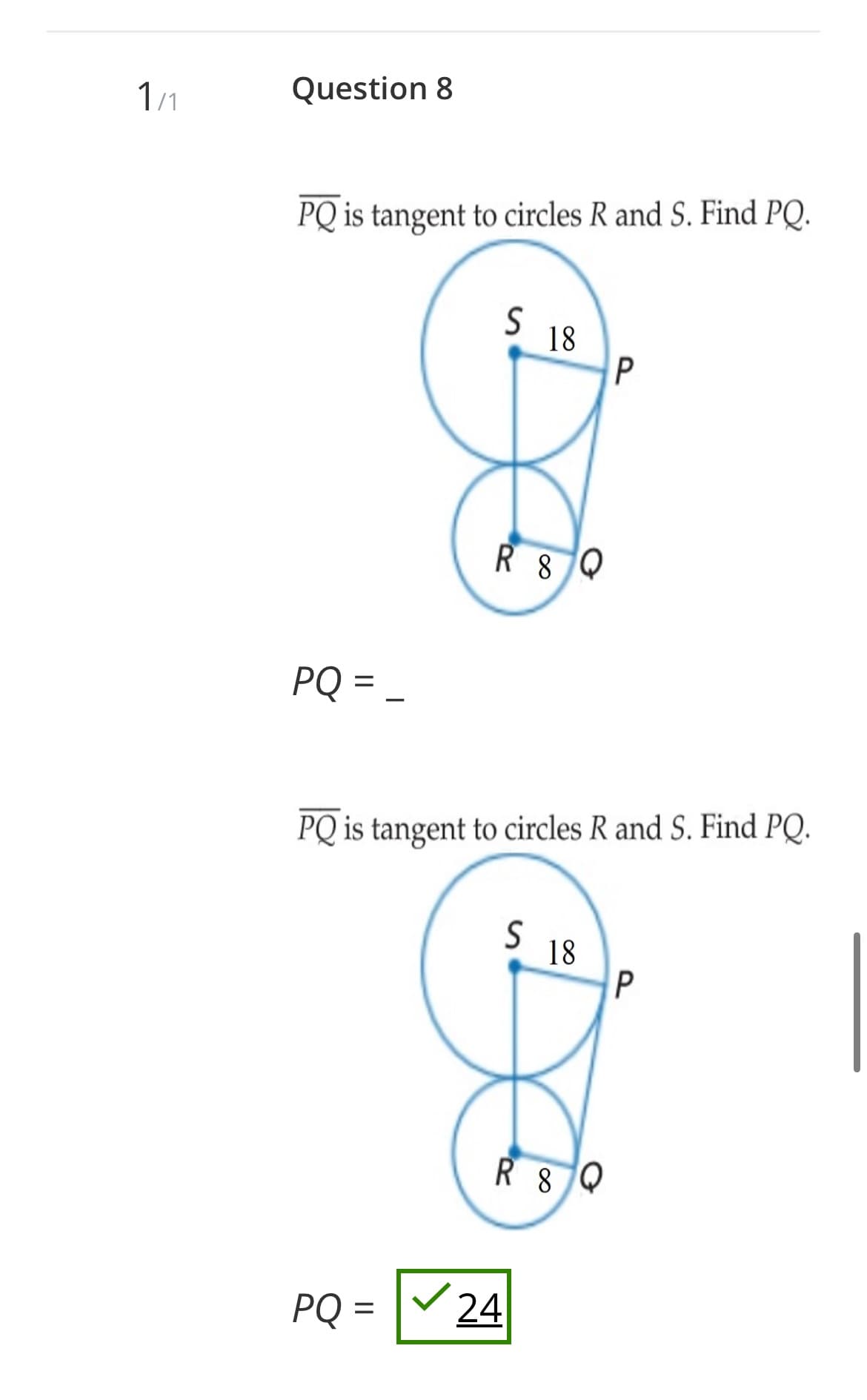 1/1
Question 8
PQ is tangent to circles R and S. Find PQ.
58
PQ = _
P
R8Q
PQ is tangent to circles R and S. Find PQ.
S
18
P
R&Q
PQ =
24