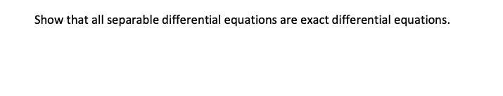 Show that all separable differential equations are exact differential equations.
