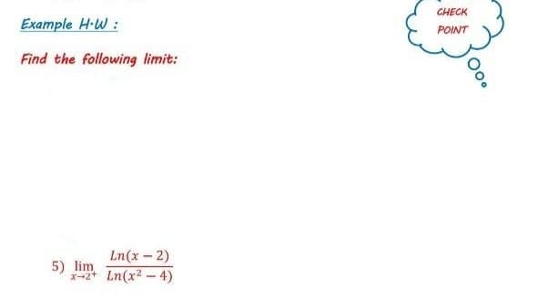 CHECK
Example H-W :
POINT
Find the following limit:
Ln(x-2)
5) lim
x-2* Ln(x2 - 4)
