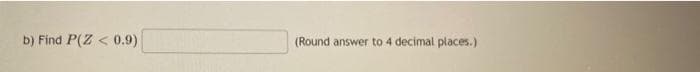 b) Find P(Z < 0.9)
(Round answer to 4 decimal places.)
