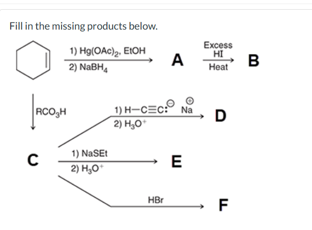 Fill in the missing products below.
1) Hg(OAc)2, EtOH
2) NaBH4
Excess
HI
A
B
Heat
RCO3H
1) H-CEC: Na
D
1) NaSEt
2) H3O+
2) H₂O+
→ E
HBr
→ F