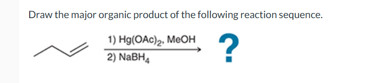Draw the major organic product of the following reaction sequence.
1) Hg(OAc)2, MeOH
2) NaBH4
?