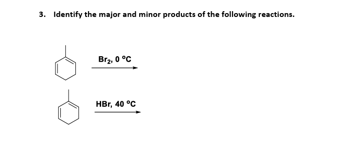 3. Identify the major and minor products of the following reactions.
Br2, 0°C
HBr, 40 °C