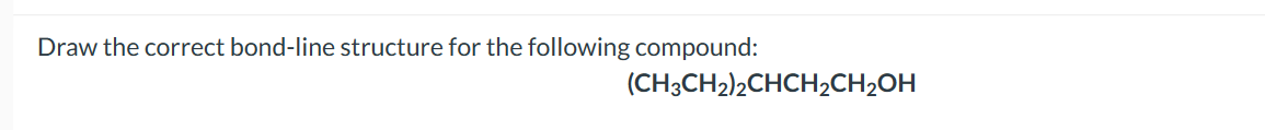 Draw the correct bond-line structure for the following compound:
(CH3CH2)2CHCH₂CH₂OH