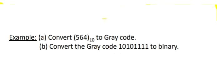 Example: (a) Convert (564),0 to Gray code.
(b) Convert the Gray code 10101111 to binary.
