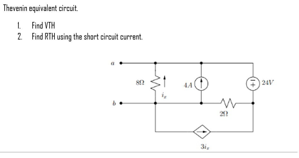 Thevenin equivalent circuit.
1.
Find VTH
2. Find RTH using the short circuit current.
b.
89
1 4A
3ir
20
+24V