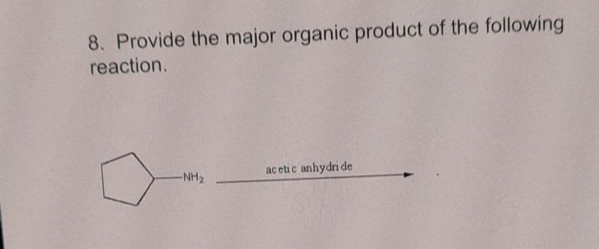 8. Provide the major organic product of the following
reaction.
-NH₂
acetic anhydri de