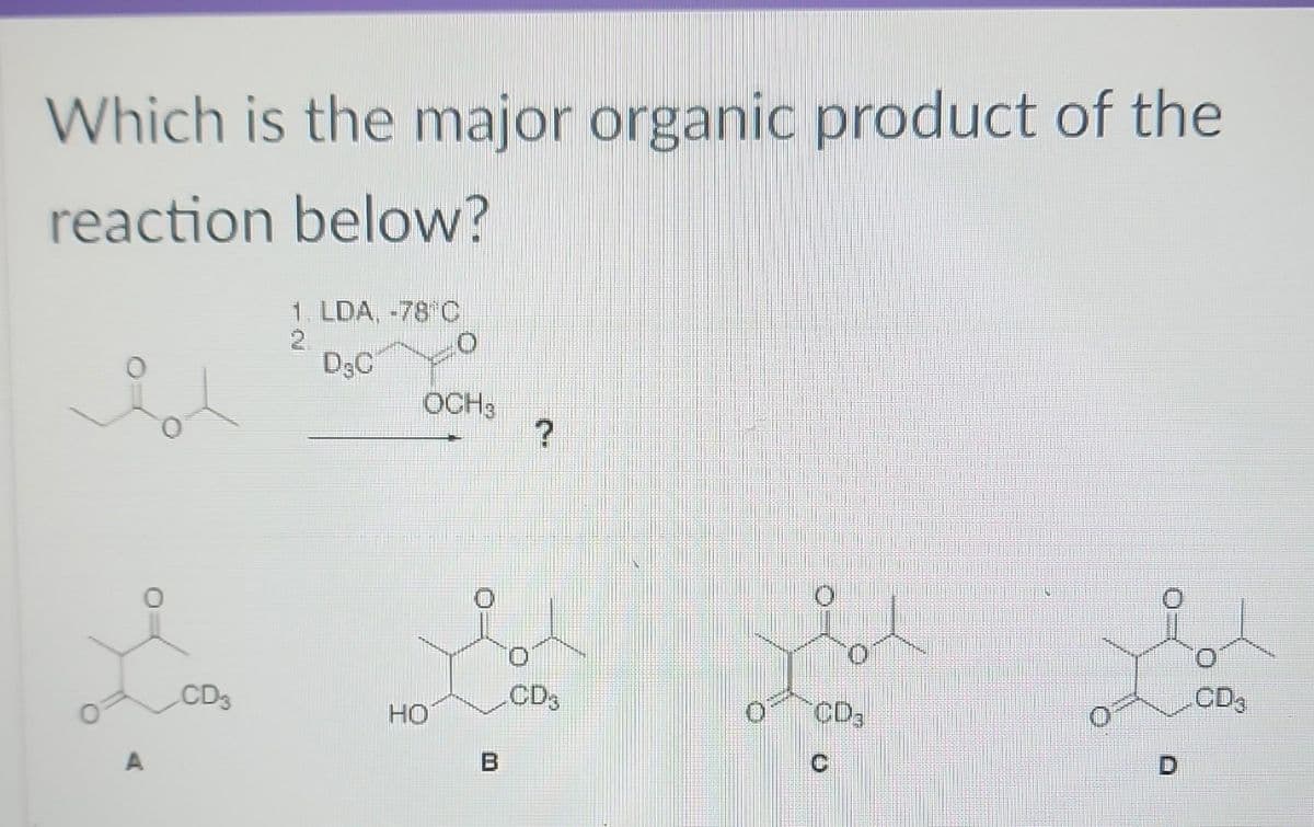 Which is the major organic product of the
reaction below?
A
LCD3
1. LDA, -78 C
DSC
OCH 3
HO
B
?
CD3
CD₂
CD3