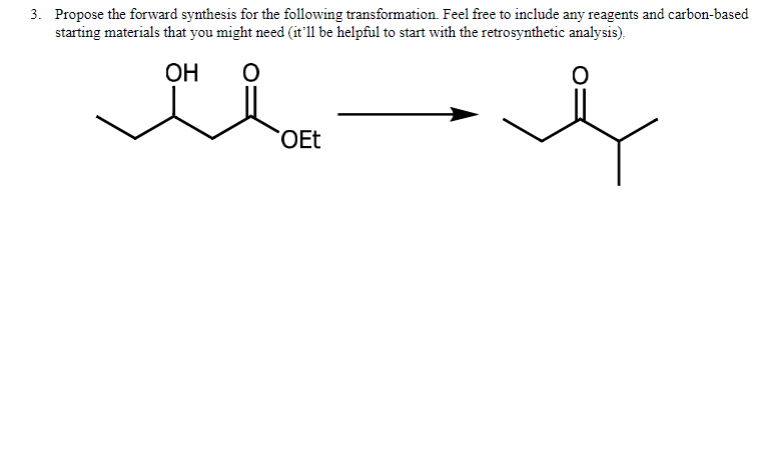 3. Propose the forward synthesis for the following transformation. Feel free to include any reagents and carbon-based
starting materials that you might need (it'll be helpful to start with the retrosynthetic analysis).
ОН
OEt
