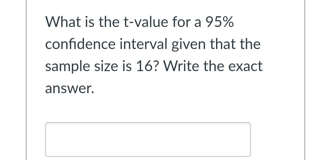 What is the t-value for a 95%
confidence interval given that the
sample size is 16? Write the exact
answer.
