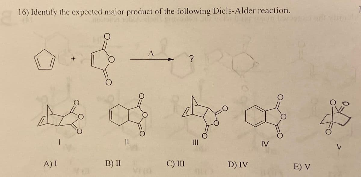 16) Identify the expected major product of the following Diels-Alder reaction.
A) I
B) II
C) III
D) IV
IV
E) V