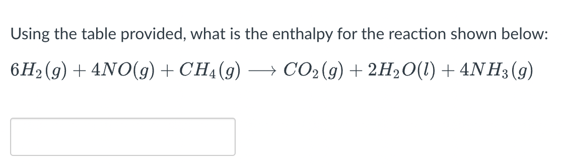 Using the table provided, what is the enthalpy for the reaction shown below:
6H₂(g) + 4NO(g) + CH₂(g) → CO₂(g) + 2H₂O(l) + 4NH3 (9)