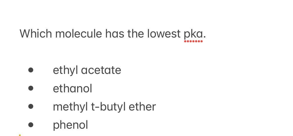 Which molecule has the lowest pka.
ethyl acetate
ethanol
methyl t-butyl ether
phenol
.......