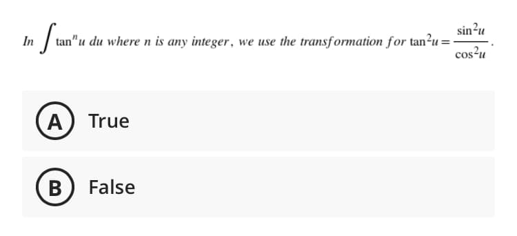 sin?u
tan"u du where n is any integer, we use the transformation for tan²u =
In
cos?u
A True
B) False
