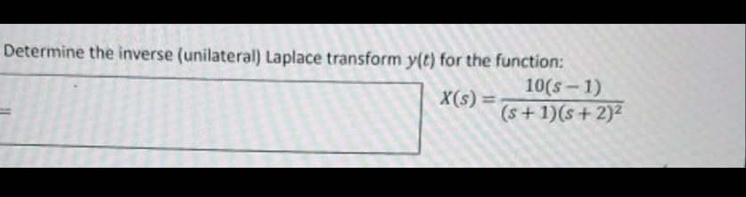 Determine the inverse (unilateral) Laplace transform y(t) for the function:
10(s - 1)
(s+1)(s+ 2)²
X(s) =
