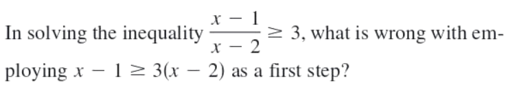 In solving the inequality
х — 2
> 3, what is wrong with em-
ploying x – 1 > 3(x – 2) as a first step?
|
