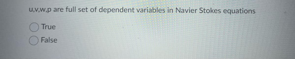 u,v,w,p are full set of dependent variables in Navier Stokes equations
True
False