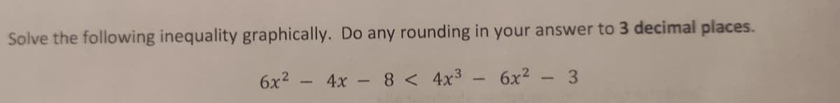 Solve the following inequality graphically. Do any rounding in your answer to 3 decimal places.
6x2
4x
8 < 4x3
6x2
3.
