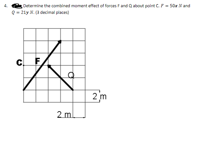 Determine the combined moment effect of forces F and Q about point C. F = 50x N and
Q = 21y N. (3 decimal places)
4.
C.
F
2 m
2 m
