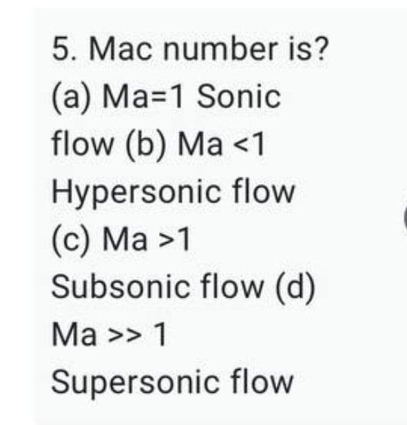 5. Mac number is?
(a) Ma=1 Sonic
flow (b) Ma <1
Hypersonic flow
(c) Ma >1
Subsonic flow (d)
Ma >> 1
Supersonic flow
