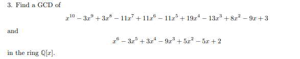 3. Find a GCD of
and
in the ring Q[x].
10-3x+3x8-11x7 +11x6 – 11x5+ 19x4 - 13x³ +8x² - 9x+3
26-3x+3x-923 +5x2-5x+2
