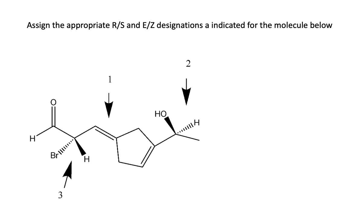 Assign the appropriate R/S and E/Z designations a indicated for the molecule below
Η
○
PIIIIII...)
Bri
3
1
2
HO