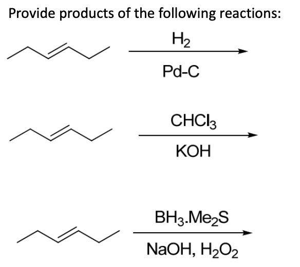 Provide products of the following reactions:
H2
Pd-C
CHCl3
KOH
BH3.Me₂S
NaOH, H₂O2
