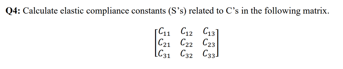 Q4: Calculate elastic compliance constants (S's) related to C's in the following matrix.
[C11 C12 C13]
C21 C22 C23
C31 C32 C33