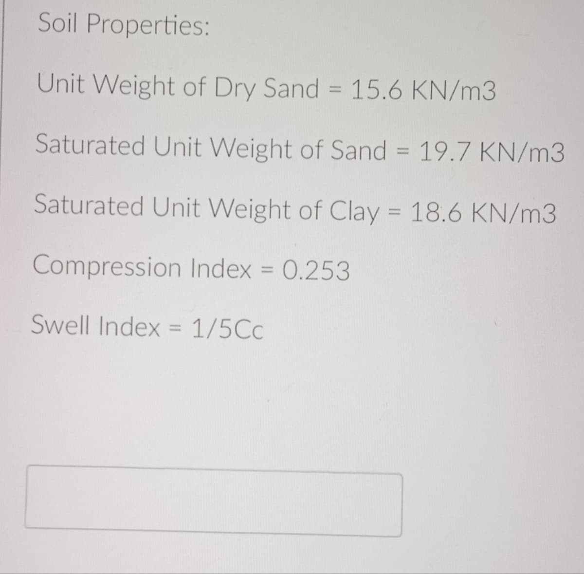 Soil Properties:
Unit Weight of Dry Sand = 15.6 KN/m3
Saturated Unit Weight of Sand = 19.7 KN/m3
Saturated Unit Weight of Clay = 18.6 KN/m3
Compression Index = 0.253
Swell Index = 1/5Cc
