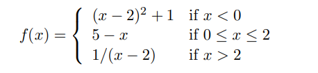 (x – 2)2 +1 if x < 0
if 0 < x < 2
f(x) =
5 – x
1/(x – 2)
if x > 2
|
