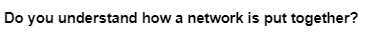 Do you understand how a network is put together?