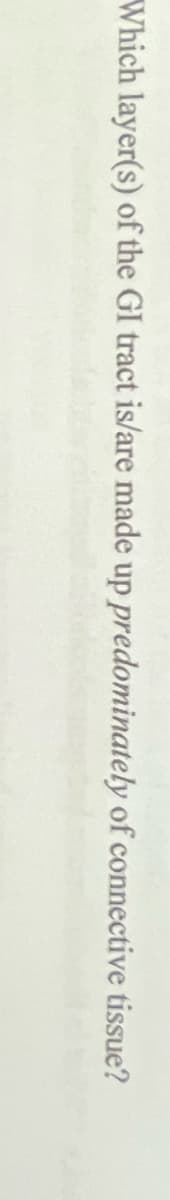 Which layer(s) of the GI tract is/are made up predominately of connective tissue?