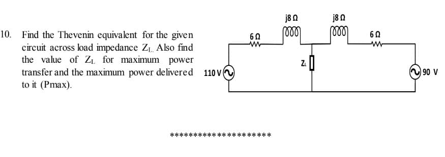 j8 0
j8 0
Find the Thevenin equivalent for the given
circuit across load impedance ZL Also find
the value of Zi for maximum power
transfer and the maximum power delivered 110 v
to it (Pmax).
60
ww
90 V
*:
