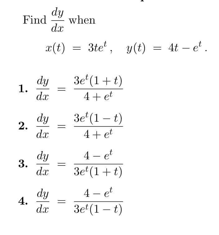 dy
Find when
dx
x(t)
1.
2.
3.
4.
dy
dx
dy
dx
dy
dx
dy
dx
=
3te, y(t) = 4t - e².
3e¹(1+t)
4+ et
t
3e¹ (1 t)
4+ et
-
4- et
3e¹(1+t)
1
4- et
3et (1 – t)