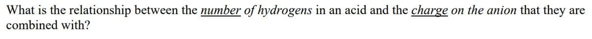 What is the relationship between the number of hydrogens in an acid and the charge on the anion that they are
combined with?