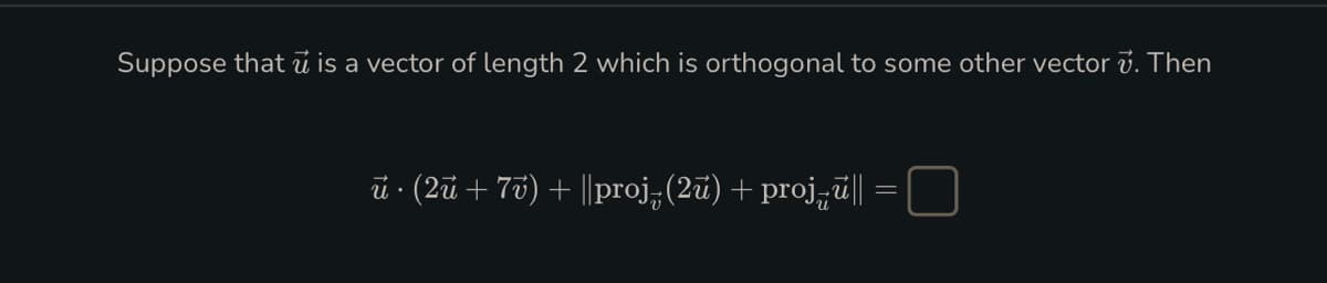 Suppose that is a vector of length 2 which is orthogonal to some other vector . Then
ū · (2ū + 7v) + ||proj-(2ū) + projū||