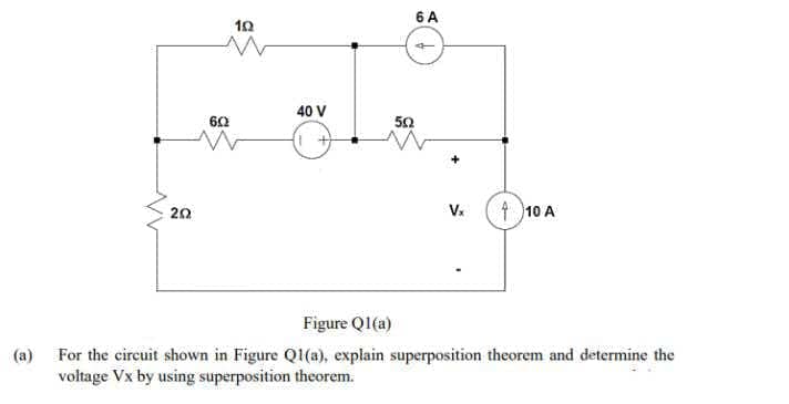 6 A
10
40 V
60
50
20
Vx
10 A
Figure Ql(a)
For the circuit shown in Figure QI(a), explain superposition theorem and determine the
voltage Vx by using superposition theorem.
(a)
