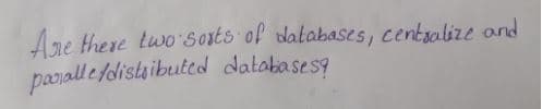 Are there two Soxts of databases, centsalize and
panall e fdistaibuted databases9
