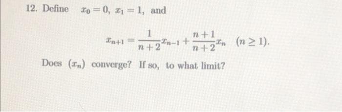 12. Define ro = 0, 21 1, and
1
In-1+
n+1
In+1
n (n 1).
n+2
n+2
Does (rm) converge? If so, to what limit?
